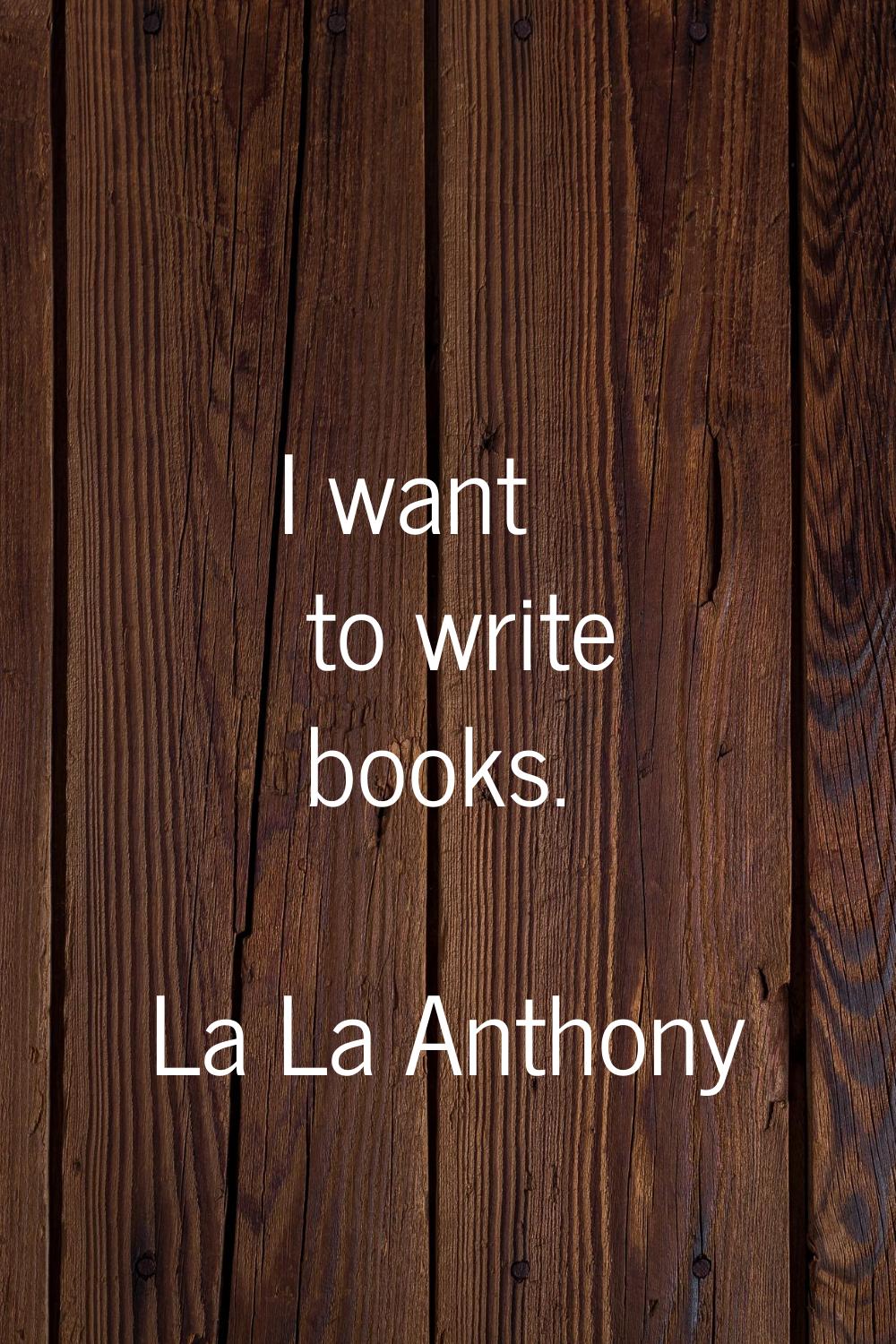 I want to write books.