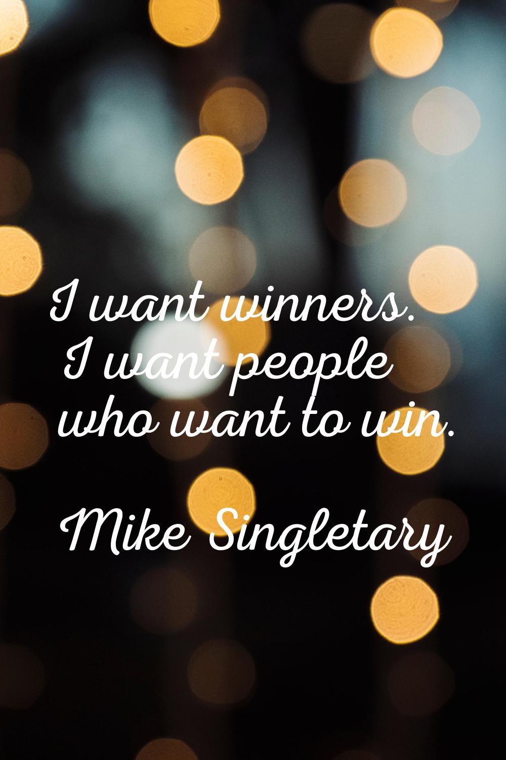 I want winners. I want people who want to win.
