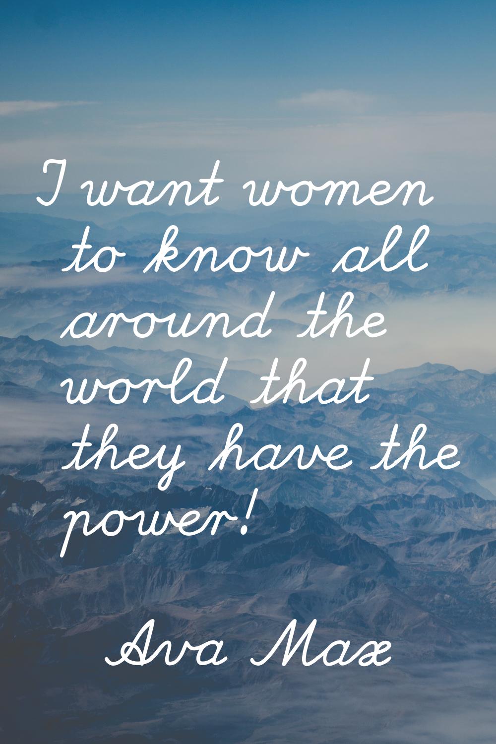 I want women to know all around the world that they have the power!
