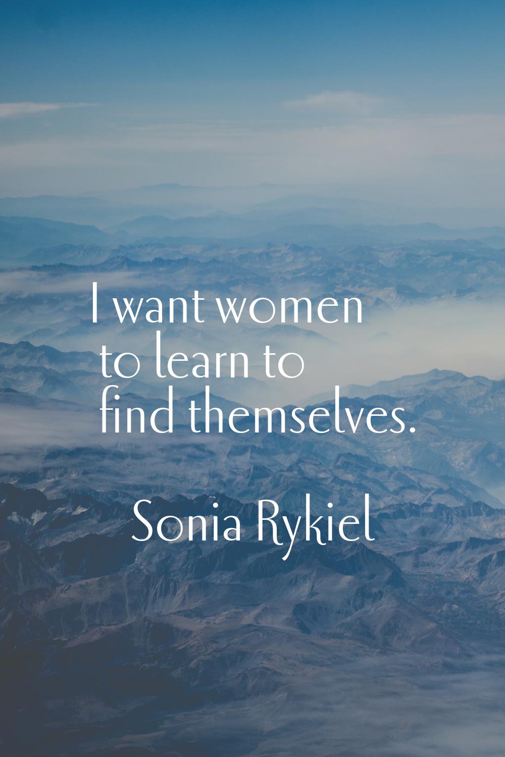 I want women to learn to find themselves.