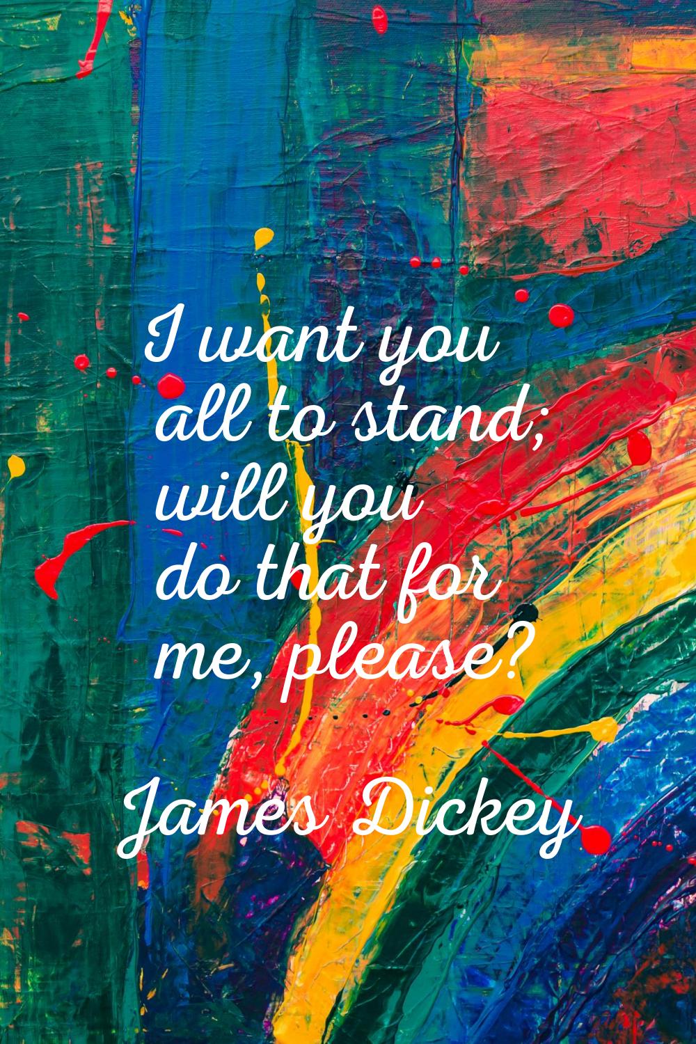 I want you all to stand; will you do that for me, please?