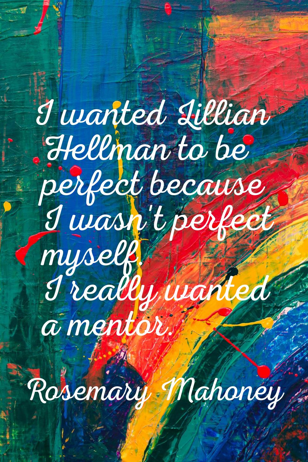 I wanted Lillian Hellman to be perfect because I wasn't perfect myself. I really wanted a mentor.