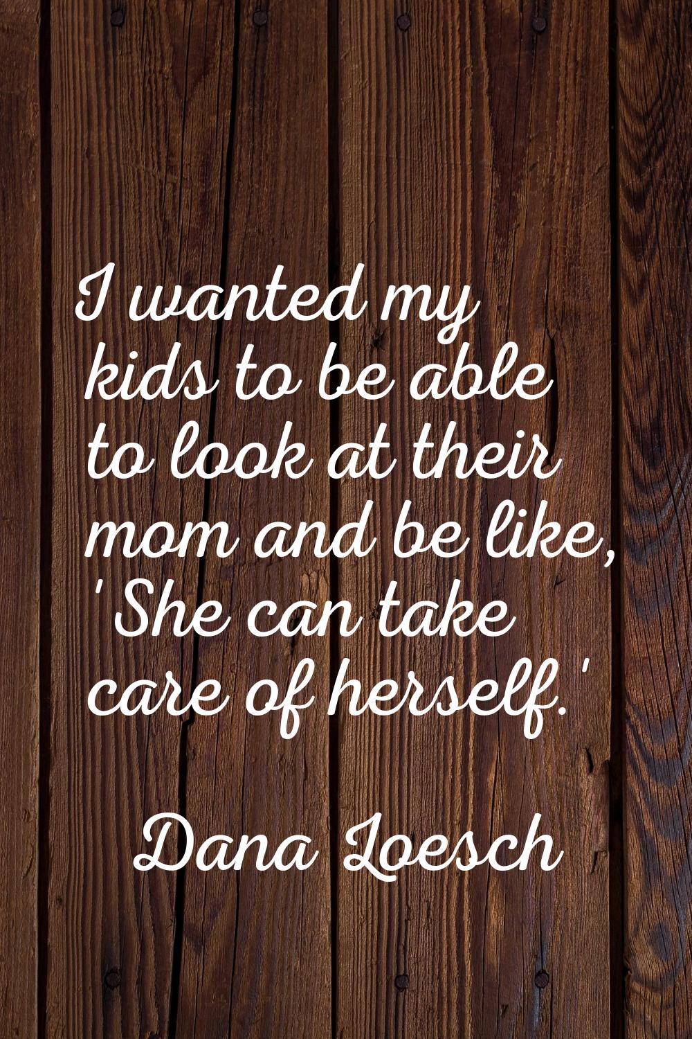 I wanted my kids to be able to look at their mom and be like, 'She can take care of herself.'