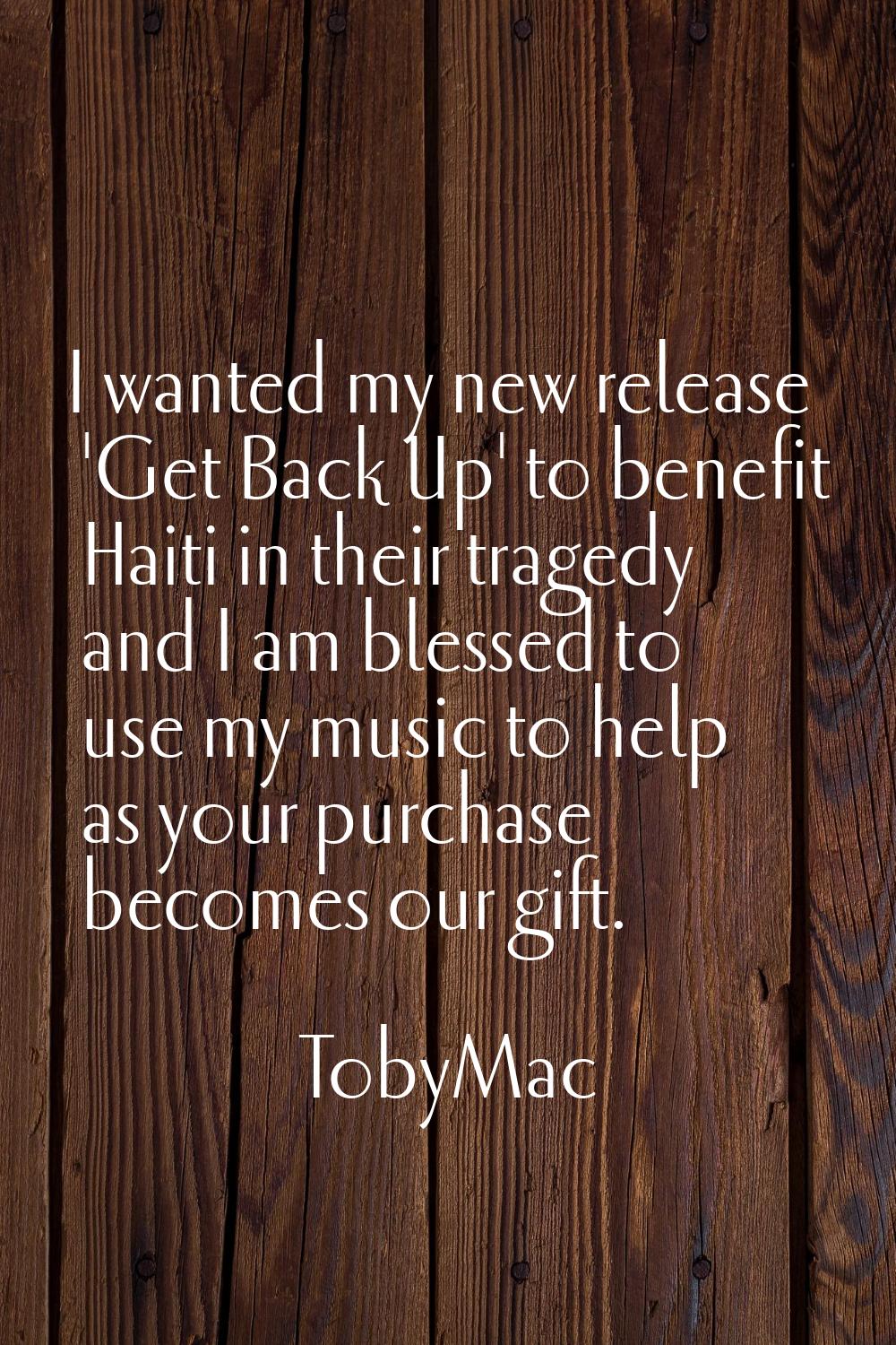I wanted my new release 'Get Back Up' to benefit Haiti in their tragedy and I am blessed to use my 