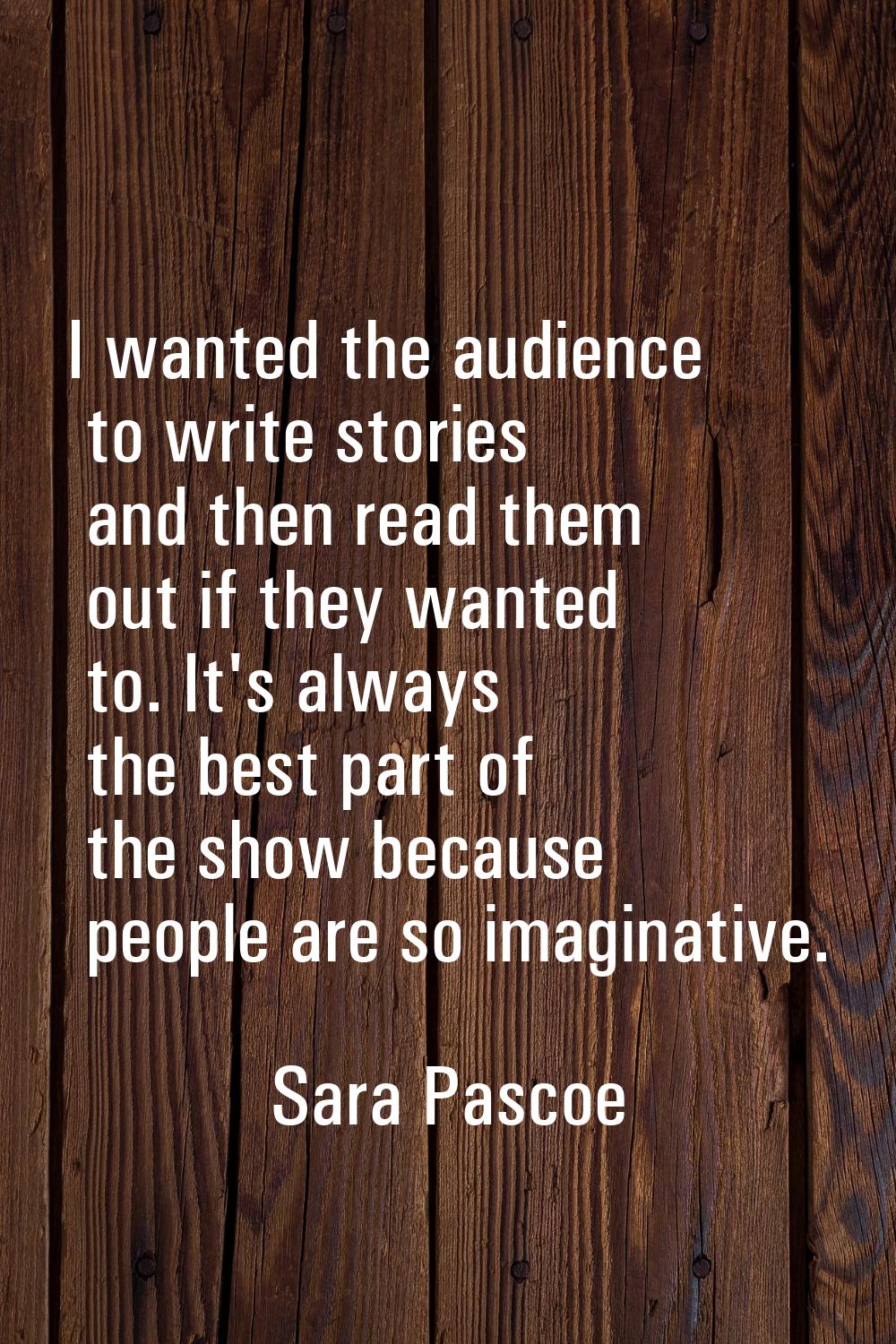 I wanted the audience to write stories and then read them out if they wanted to. It's always the be