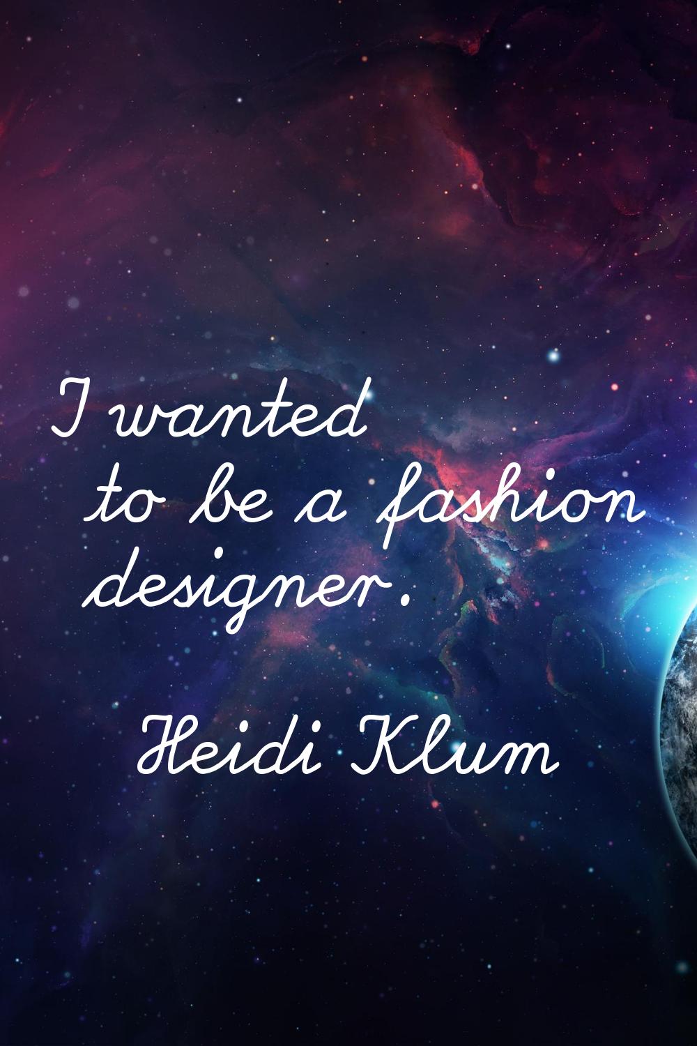I wanted to be a fashion designer.