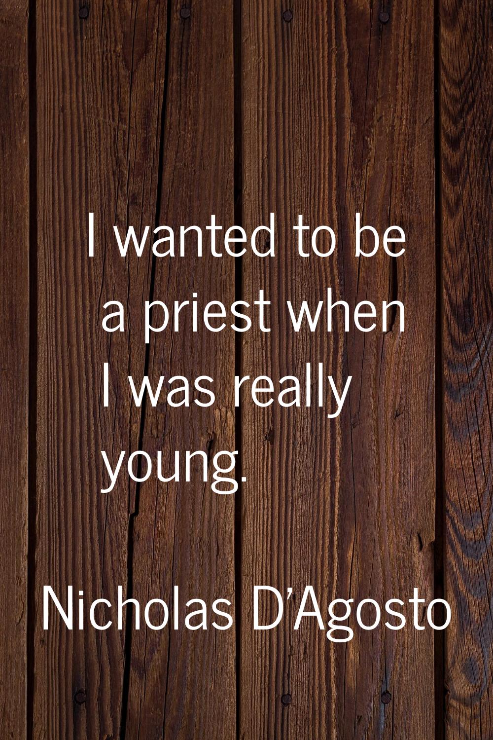 I wanted to be a priest when I was really young.