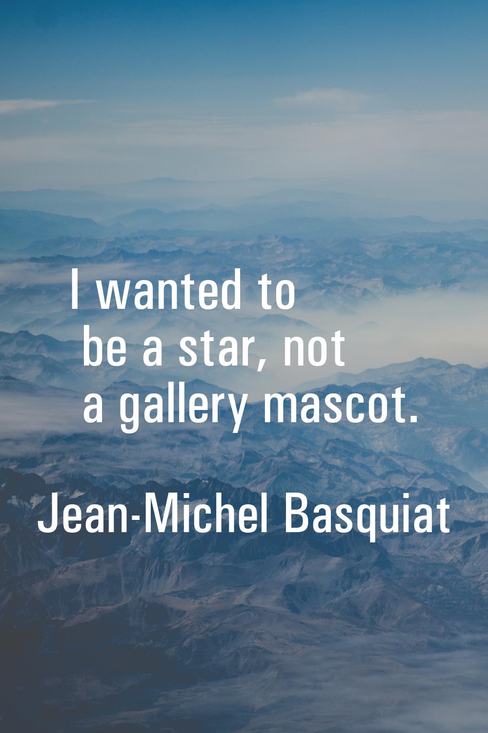 I wanted to be a star, not a gallery mascot.