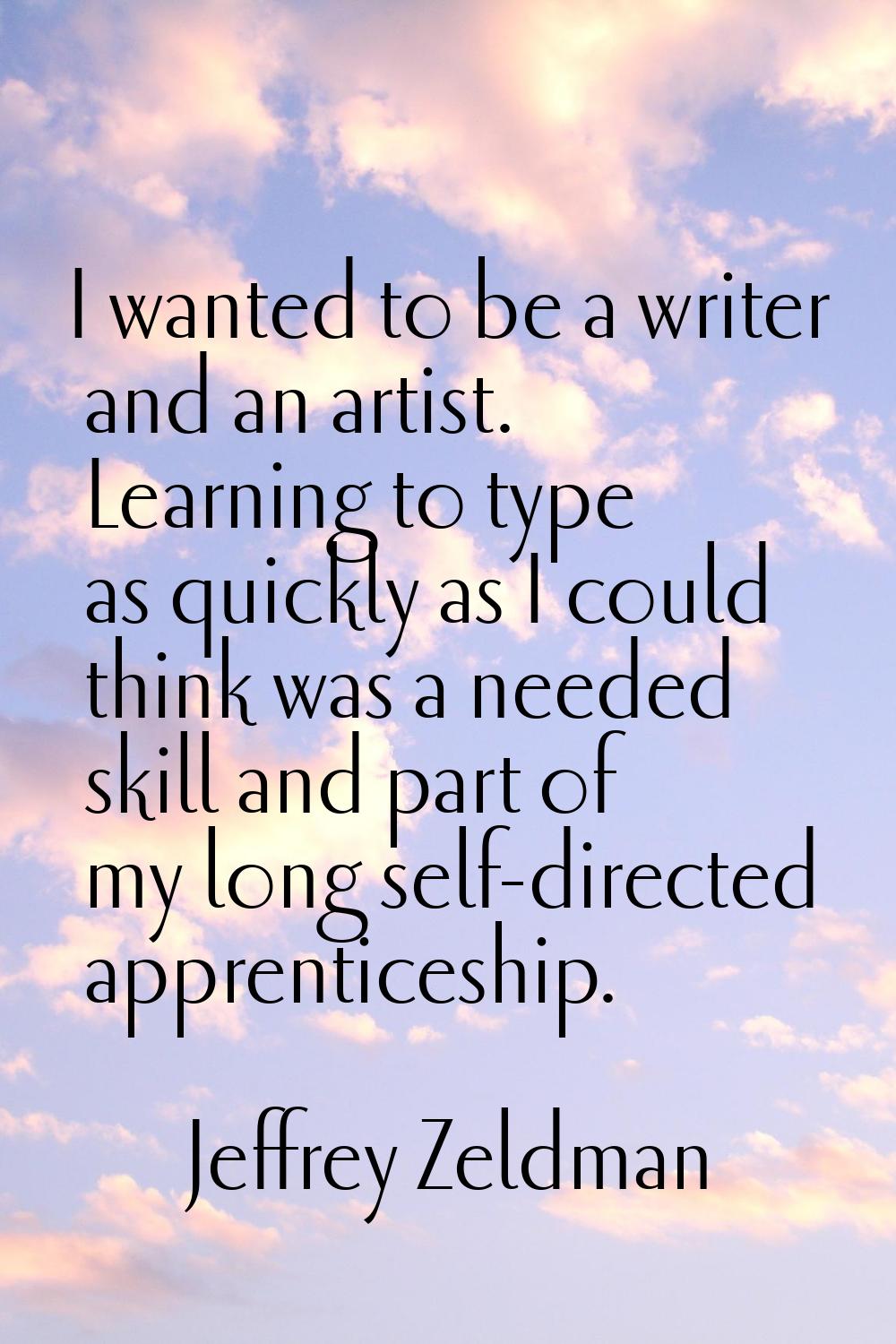 I wanted to be a writer and an artist. Learning to type as quickly as I could think was a needed sk