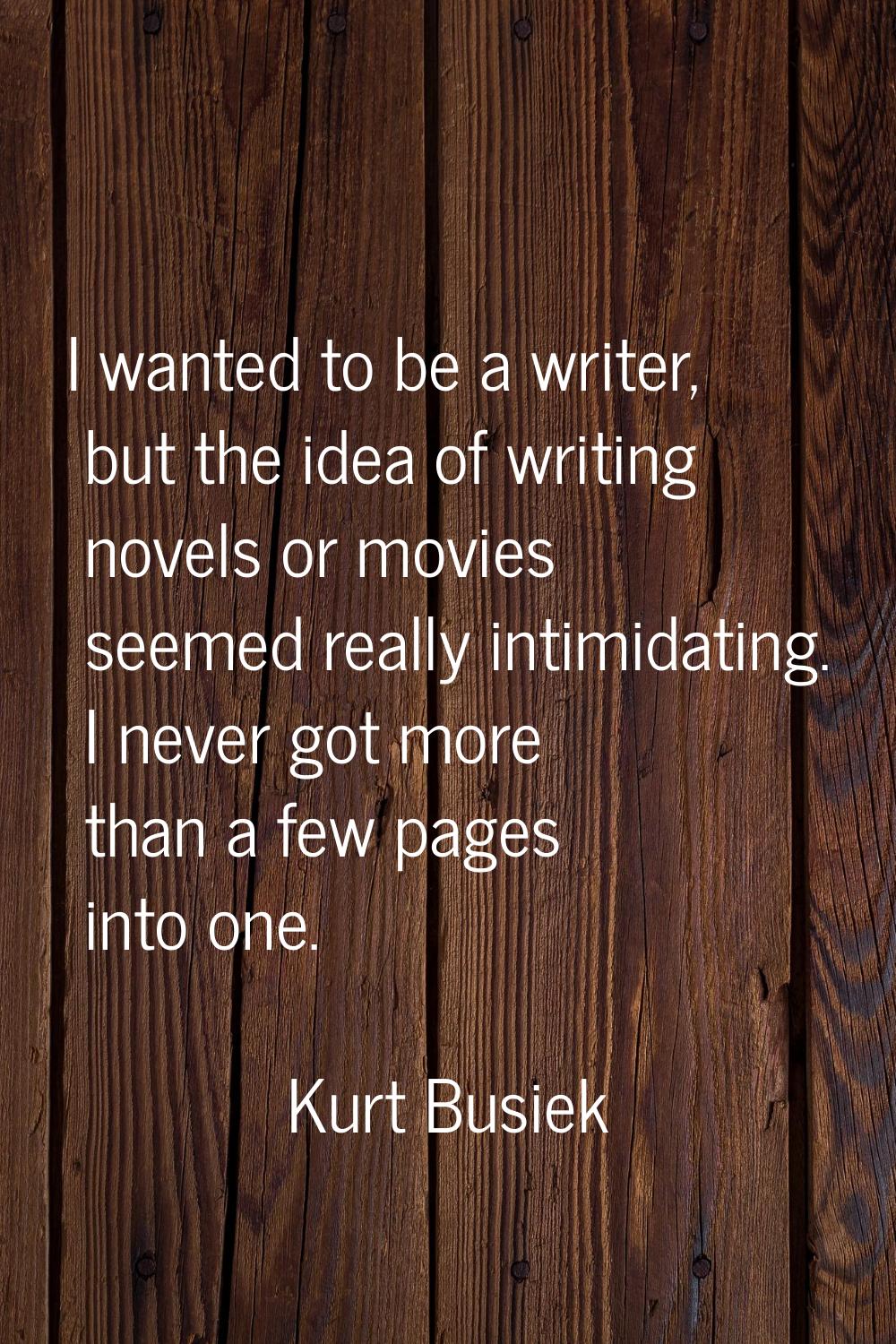 I wanted to be a writer, but the idea of writing novels or movies seemed really intimidating. I nev
