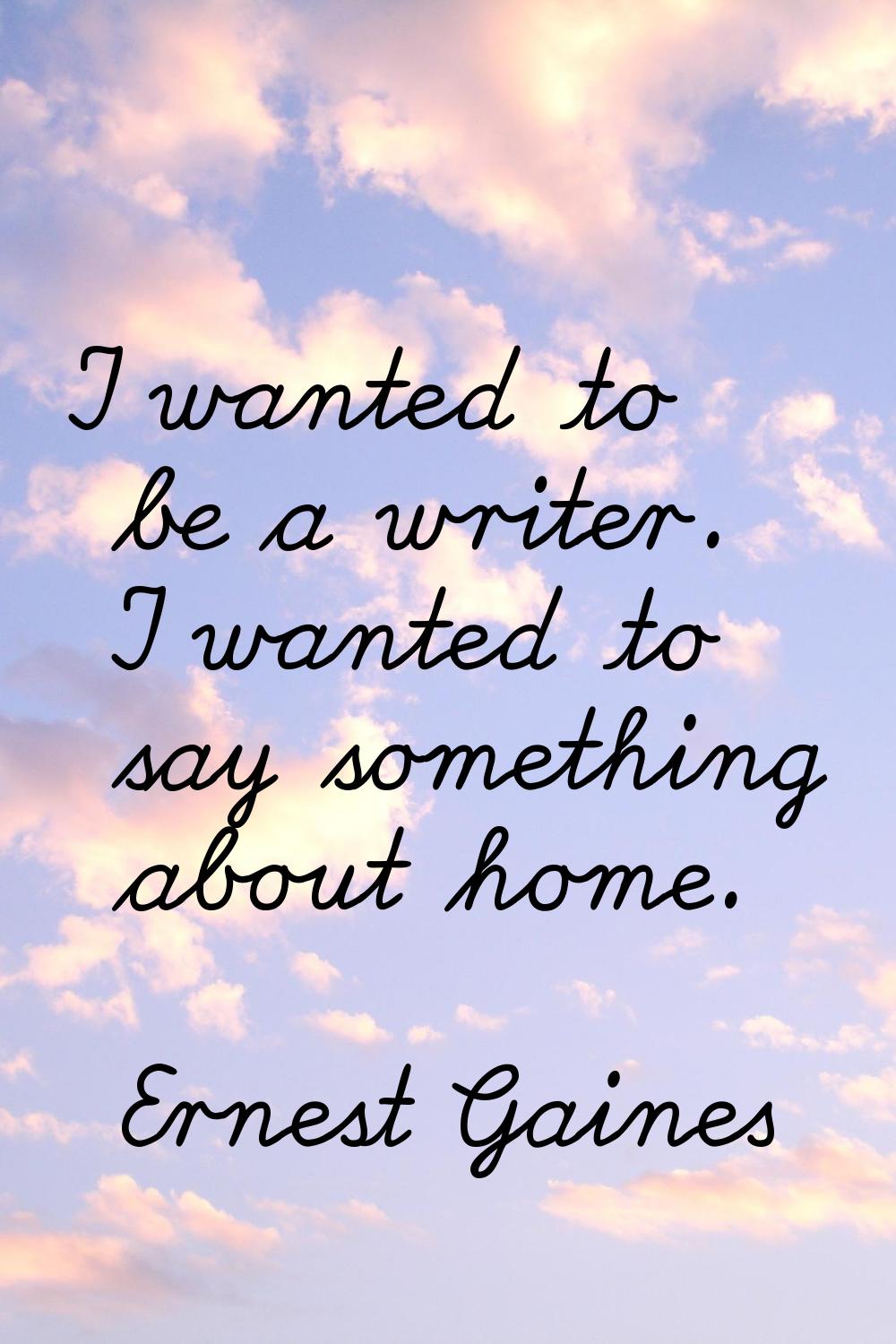 I wanted to be a writer. I wanted to say something about home.
