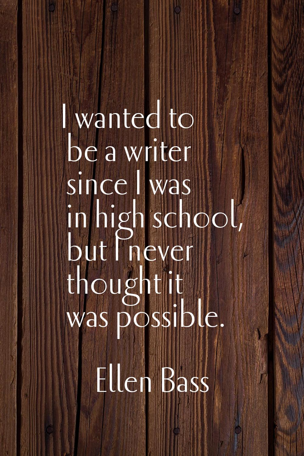 I wanted to be a writer since I was in high school, but I never thought it was possible.