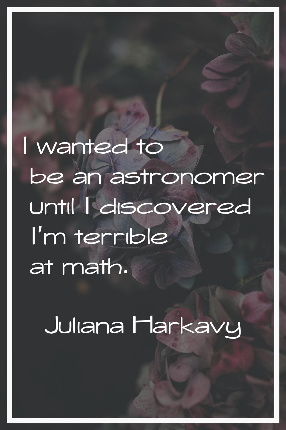 I wanted to be an astronomer until I discovered I'm terrible at math.