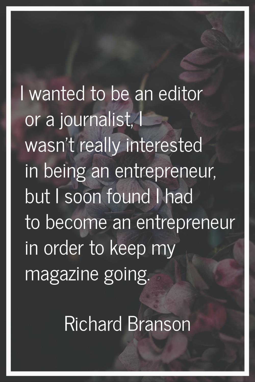 I wanted to be an editor or a journalist, I wasn't really interested in being an entrepreneur, but 