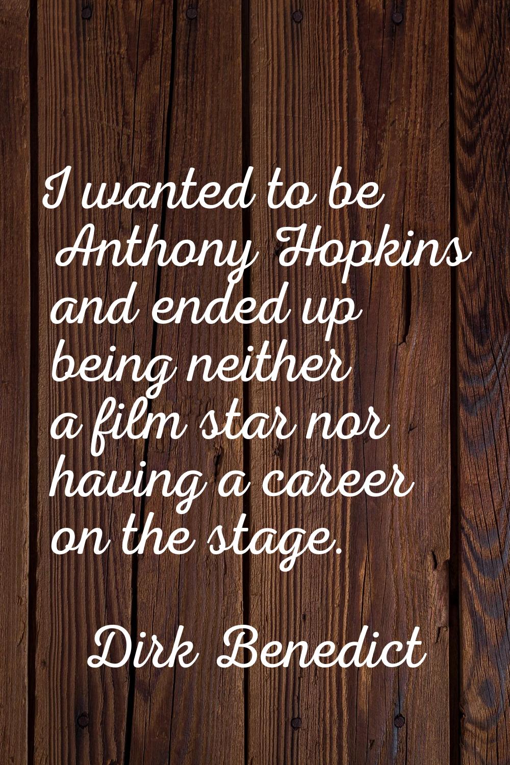 I wanted to be Anthony Hopkins and ended up being neither a film star nor having a career on the st
