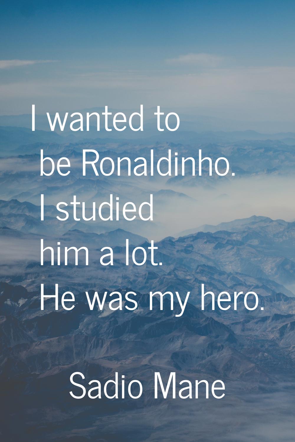 I wanted to be Ronaldinho. I studied him a lot. He was my hero.