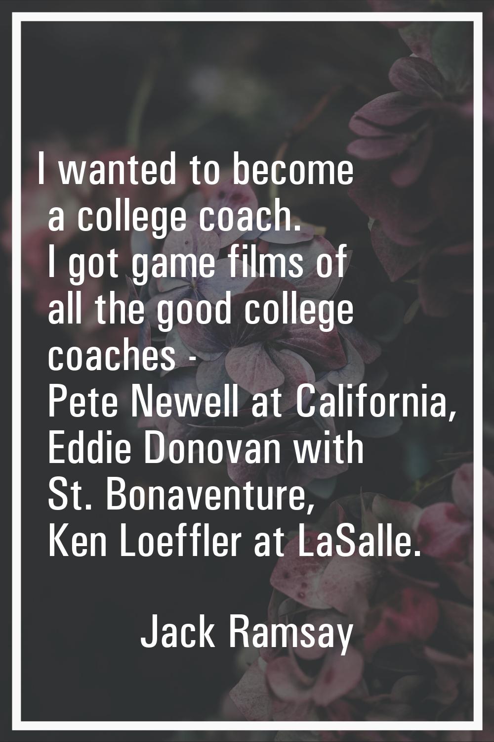 I wanted to become a college coach. I got game films of all the good college coaches - Pete Newell 