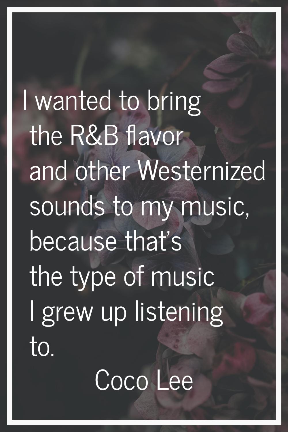 I wanted to bring the R&B flavor and other Westernized sounds to my music, because that's the type 