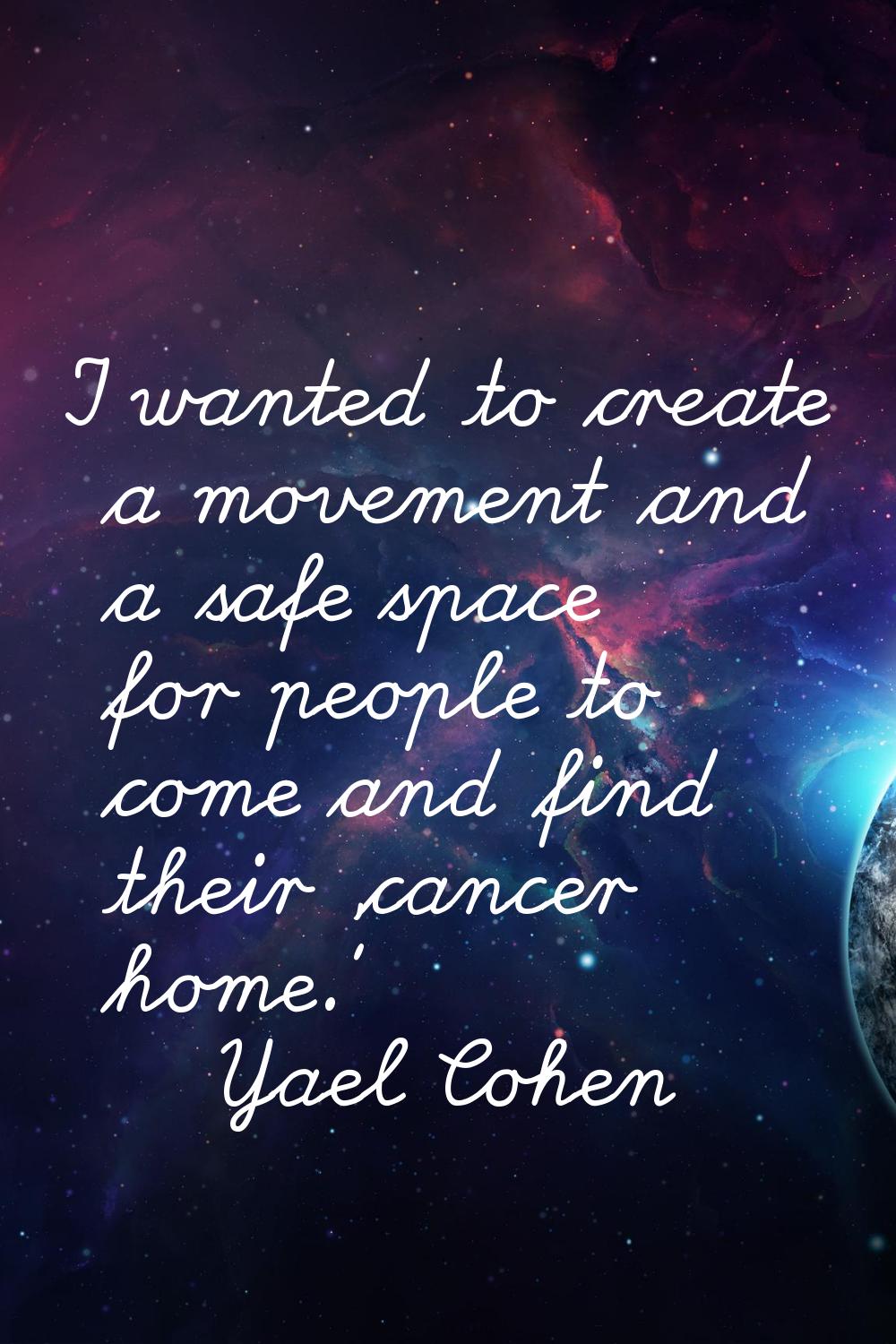 I wanted to create a movement and a safe space for people to come and find their 'cancer home.'