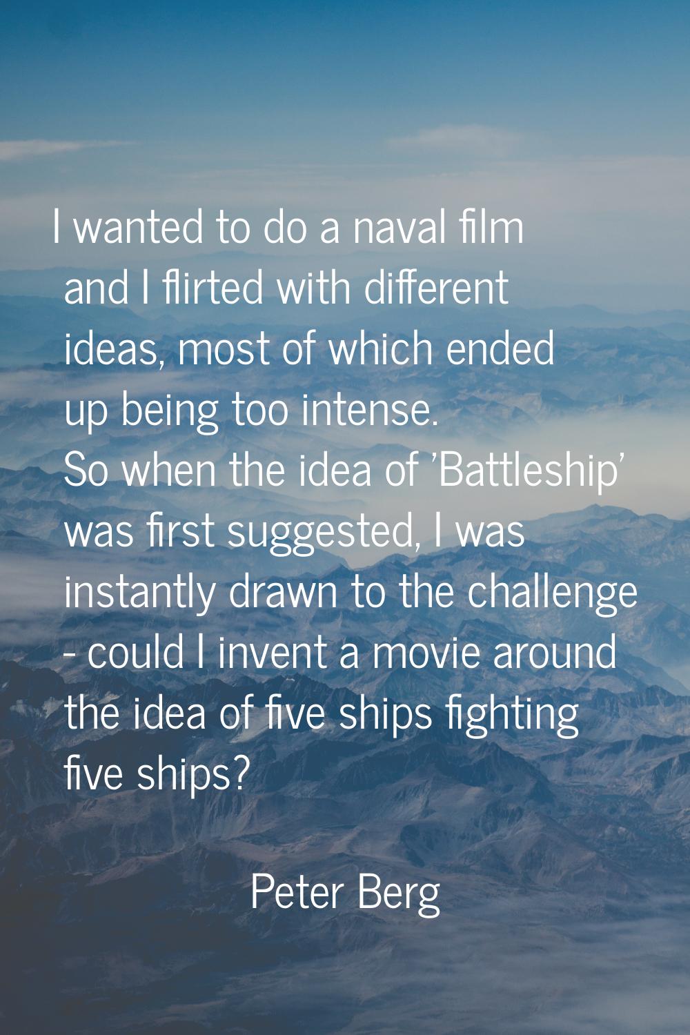 I wanted to do a naval film and I flirted with different ideas, most of which ended up being too in