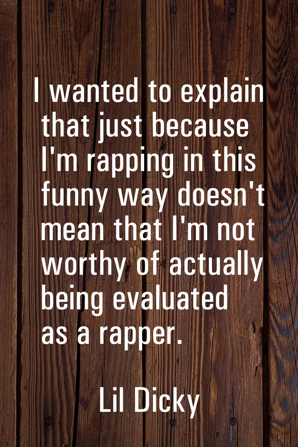 I wanted to explain that just because I'm rapping in this funny way doesn't mean that I'm not worth