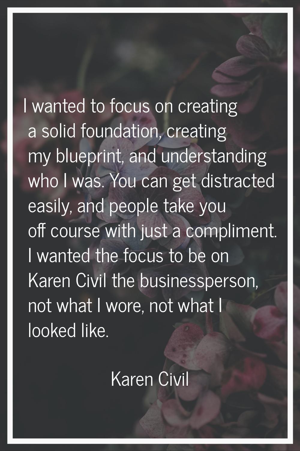 I wanted to focus on creating a solid foundation, creating my blueprint, and understanding who I wa