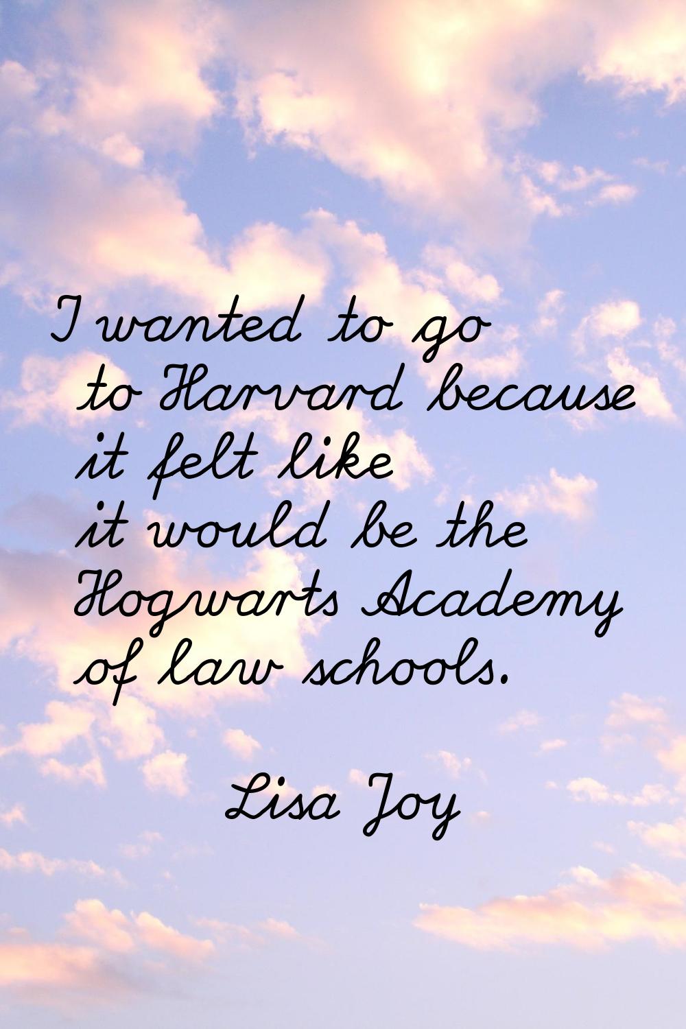 I wanted to go to Harvard because it felt like it would be the Hogwarts Academy of law schools.