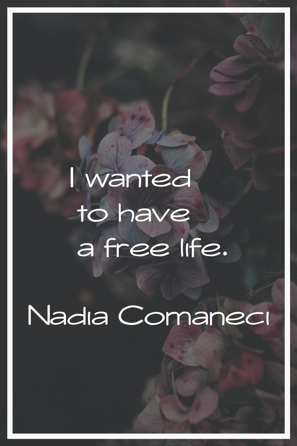 I wanted to have a free life.