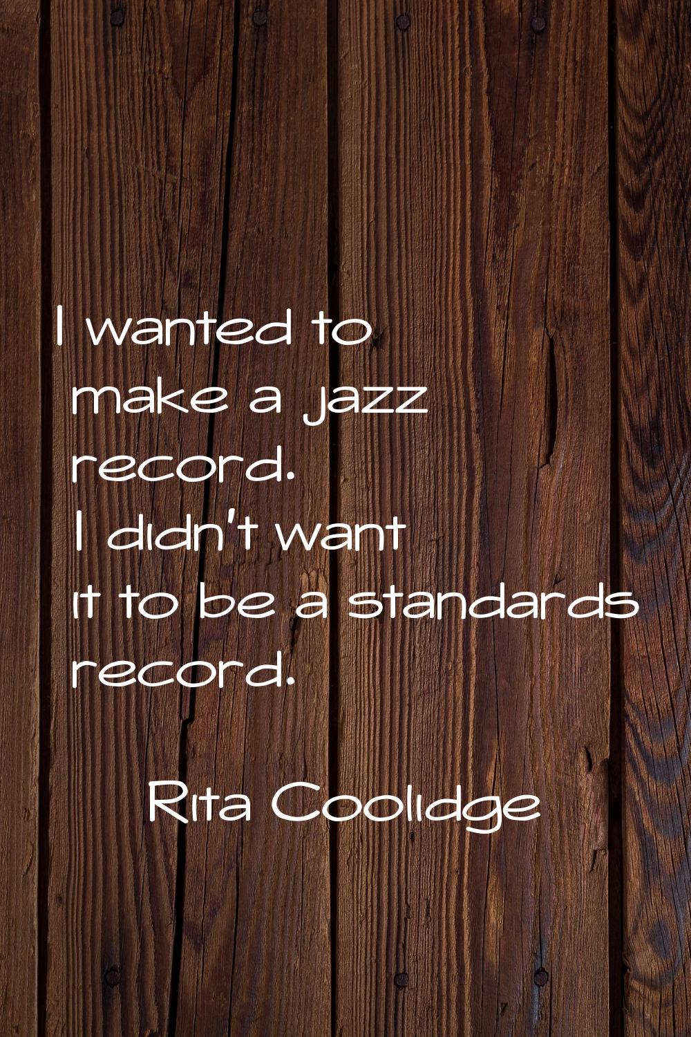 I wanted to make a jazz record. I didn't want it to be a standards record.