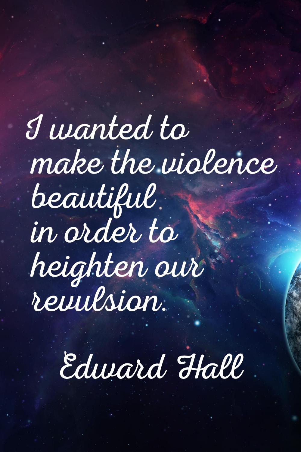 I wanted to make the violence beautiful in order to heighten our revulsion.
