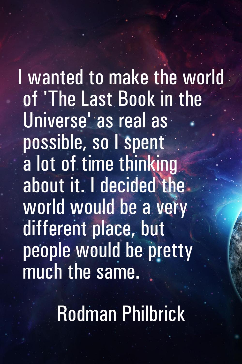 I wanted to make the world of 'The Last Book in the Universe' as real as possible, so I spent a lot