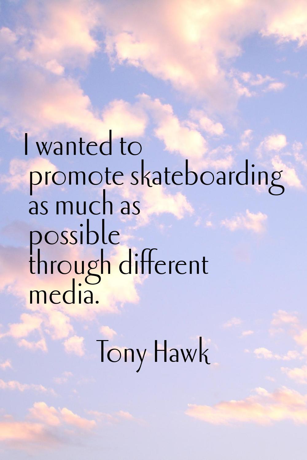 I wanted to promote skateboarding as much as possible through different media.