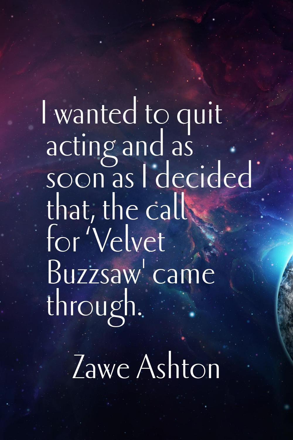 I wanted to quit acting and as soon as I decided that, the call for ‘Velvet Buzzsaw' came through.