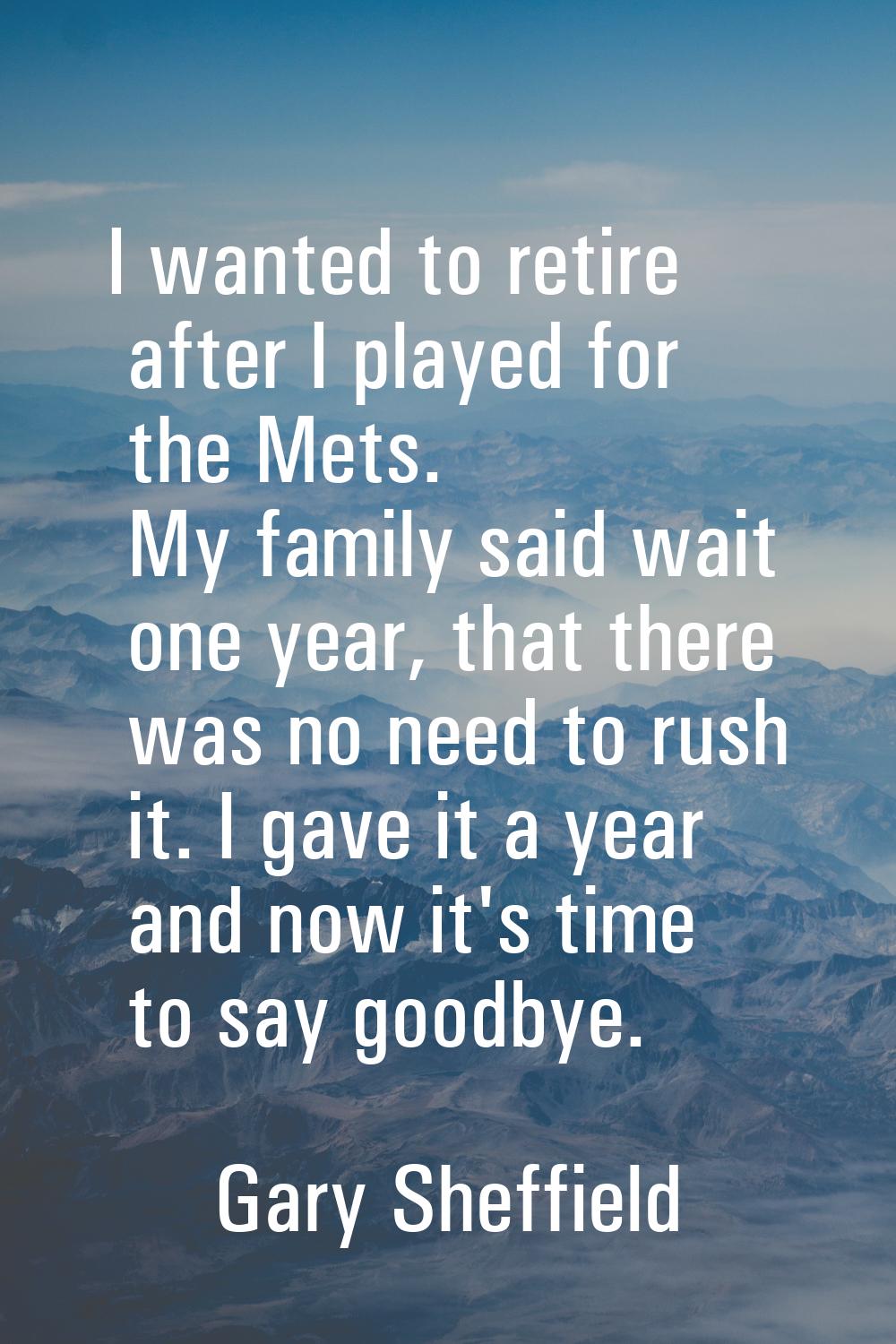 I wanted to retire after I played for the Mets. My family said wait one year, that there was no nee