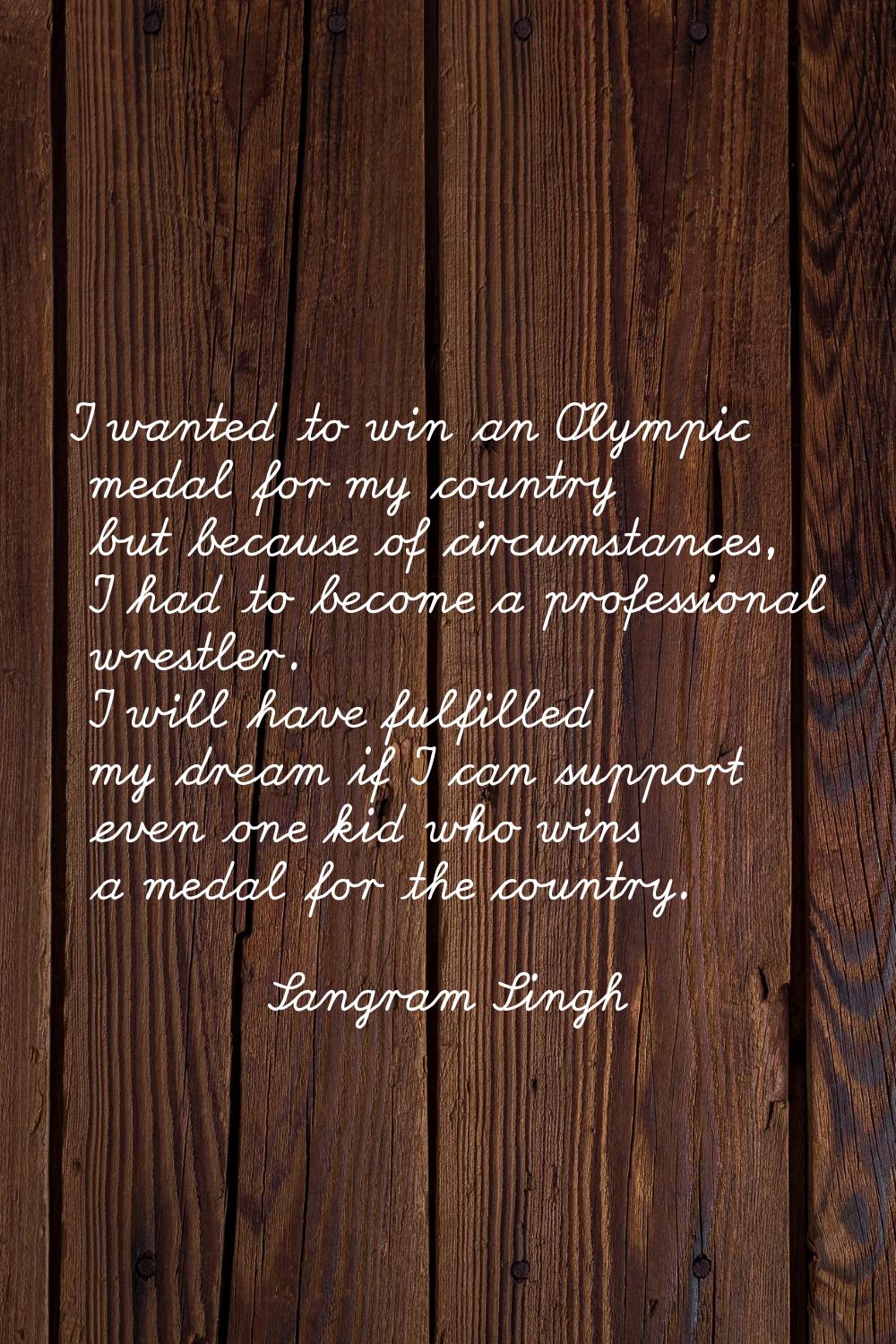 I wanted to win an Olympic medal for my country but because of circumstances, I had to become a pro