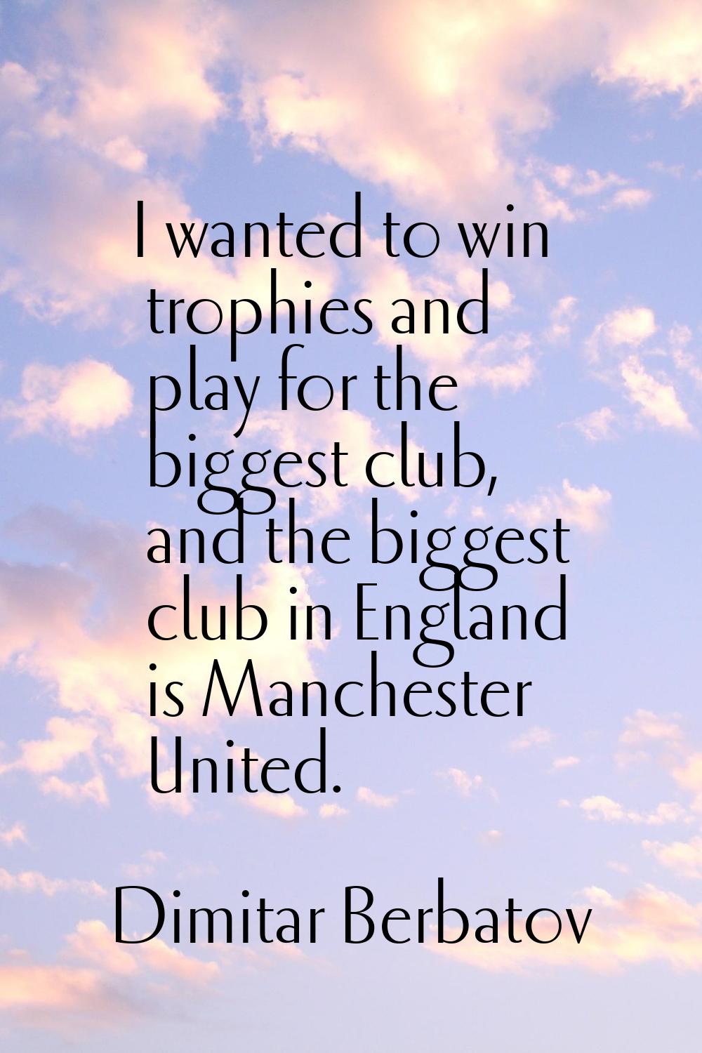 I wanted to win trophies and play for the biggest club, and the biggest club in England is Manchest
