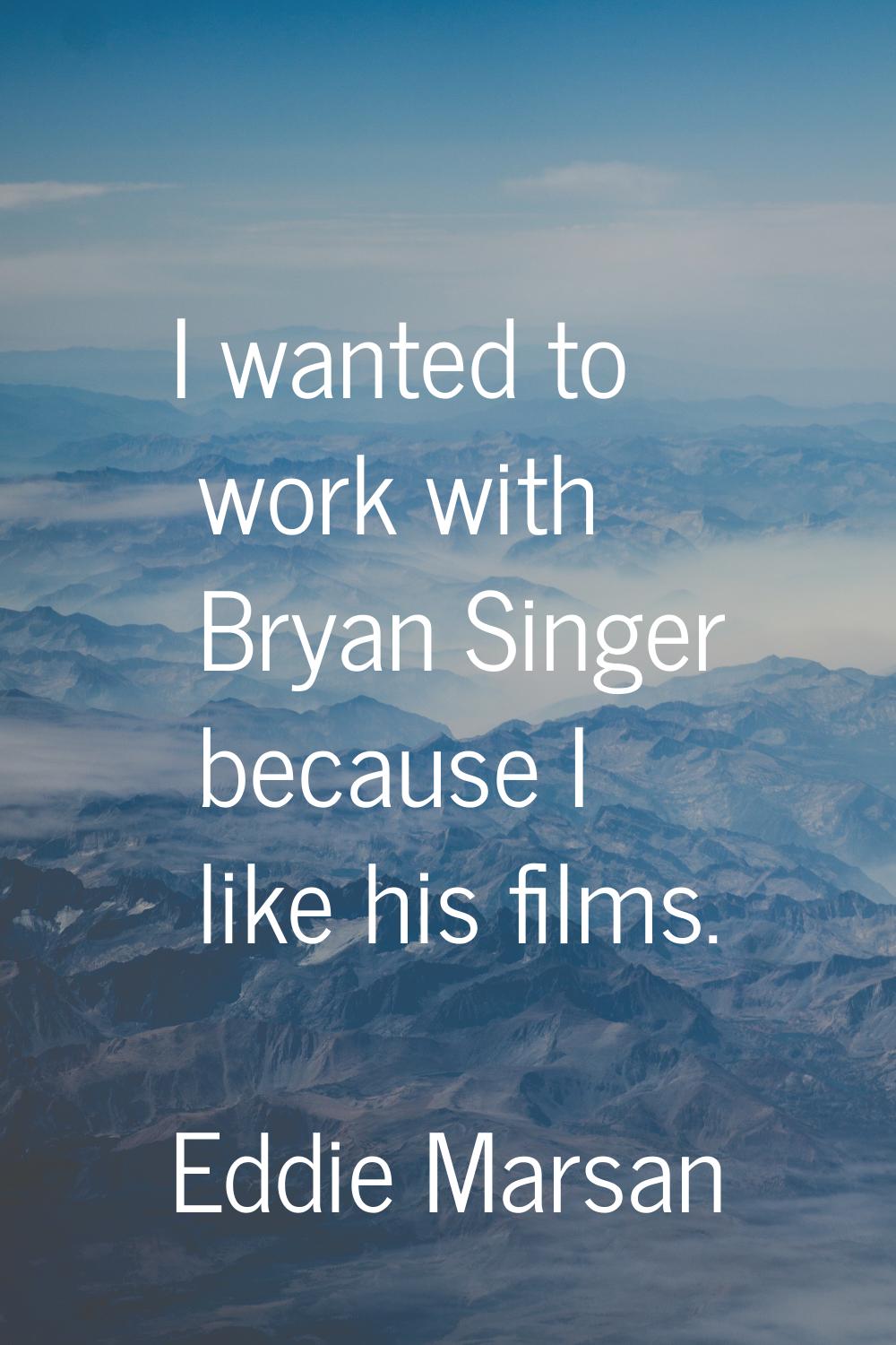 I wanted to work with Bryan Singer because I like his films.