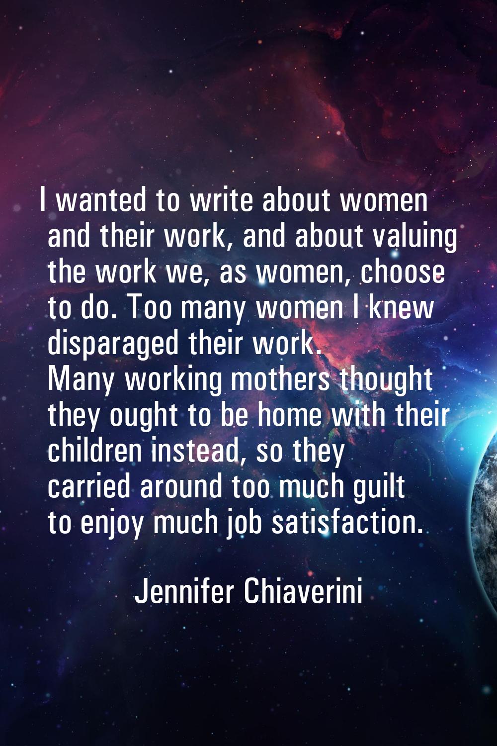 I wanted to write about women and their work, and about valuing the work we, as women, choose to do