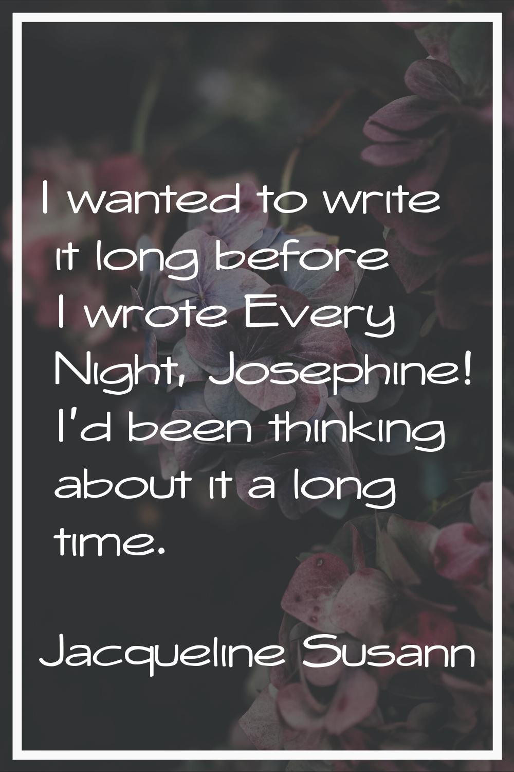 I wanted to write it long before I wrote Every Night, Josephine! I'd been thinking about it a long 