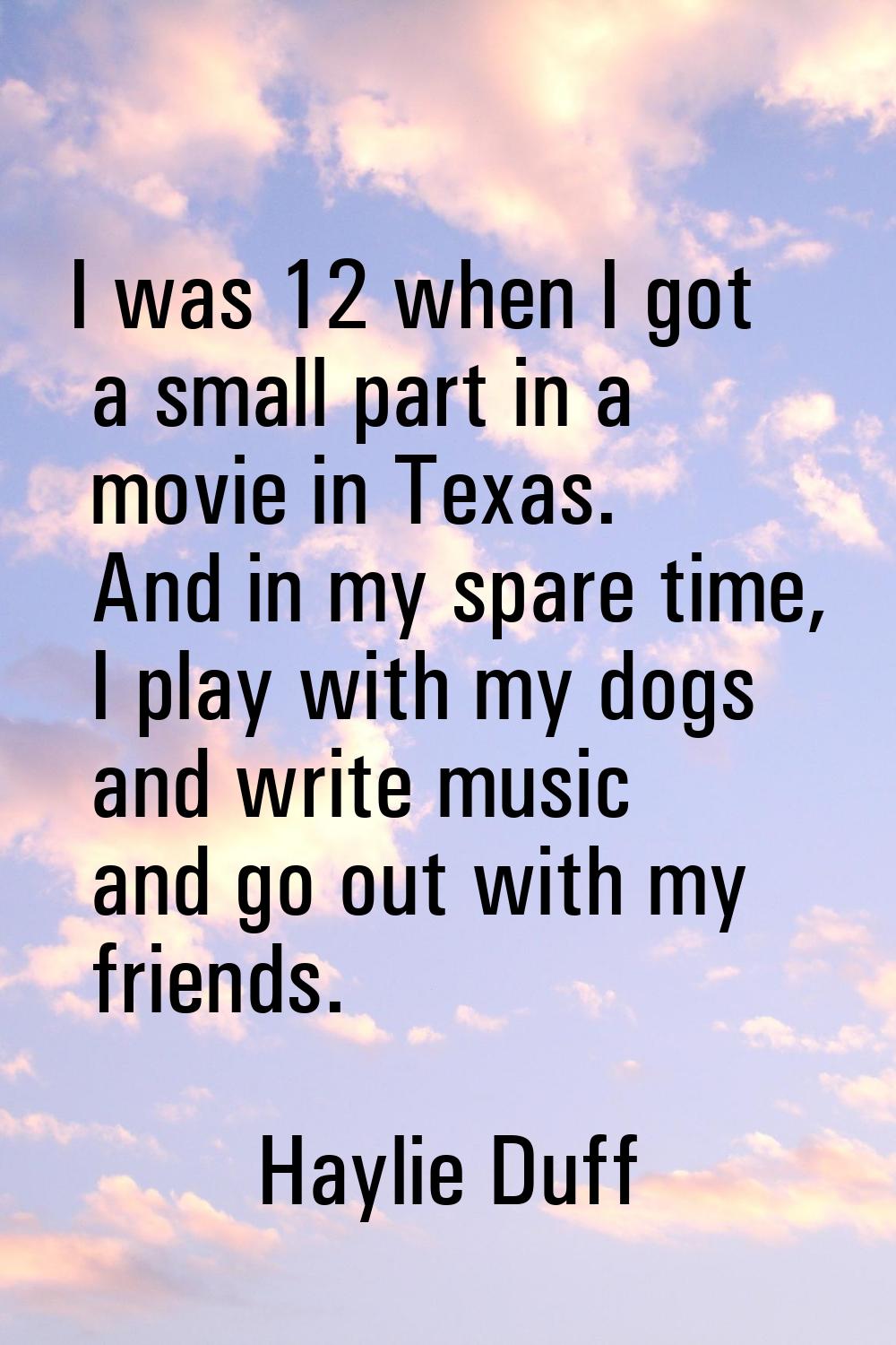I was 12 when I got a small part in a movie in Texas. And in my spare time, I play with my dogs and
