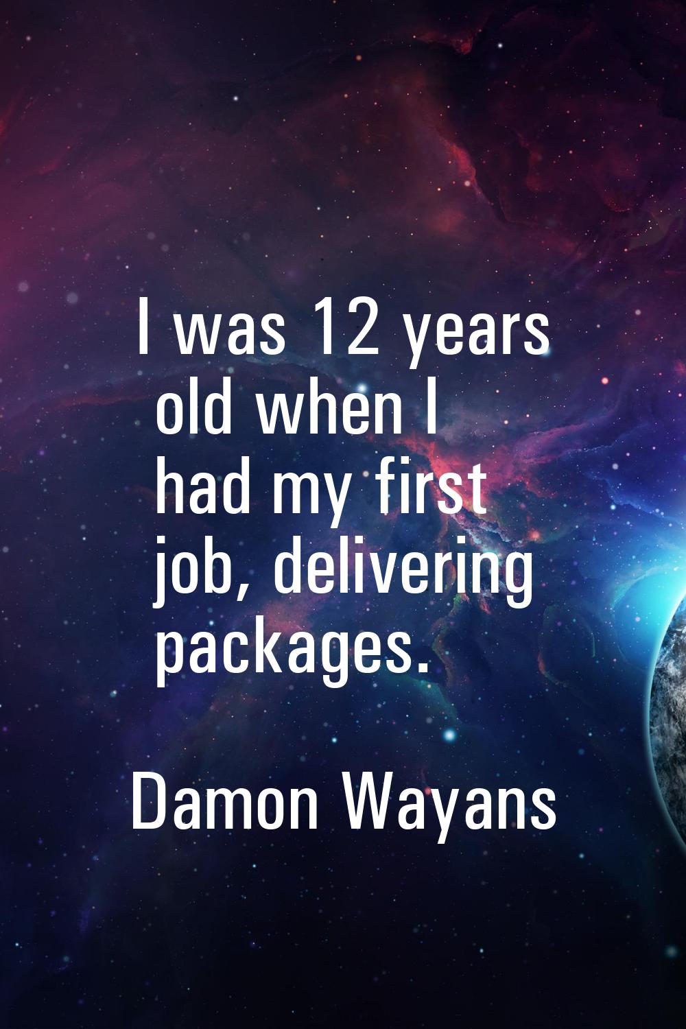 I was 12 years old when I had my first job, delivering packages.