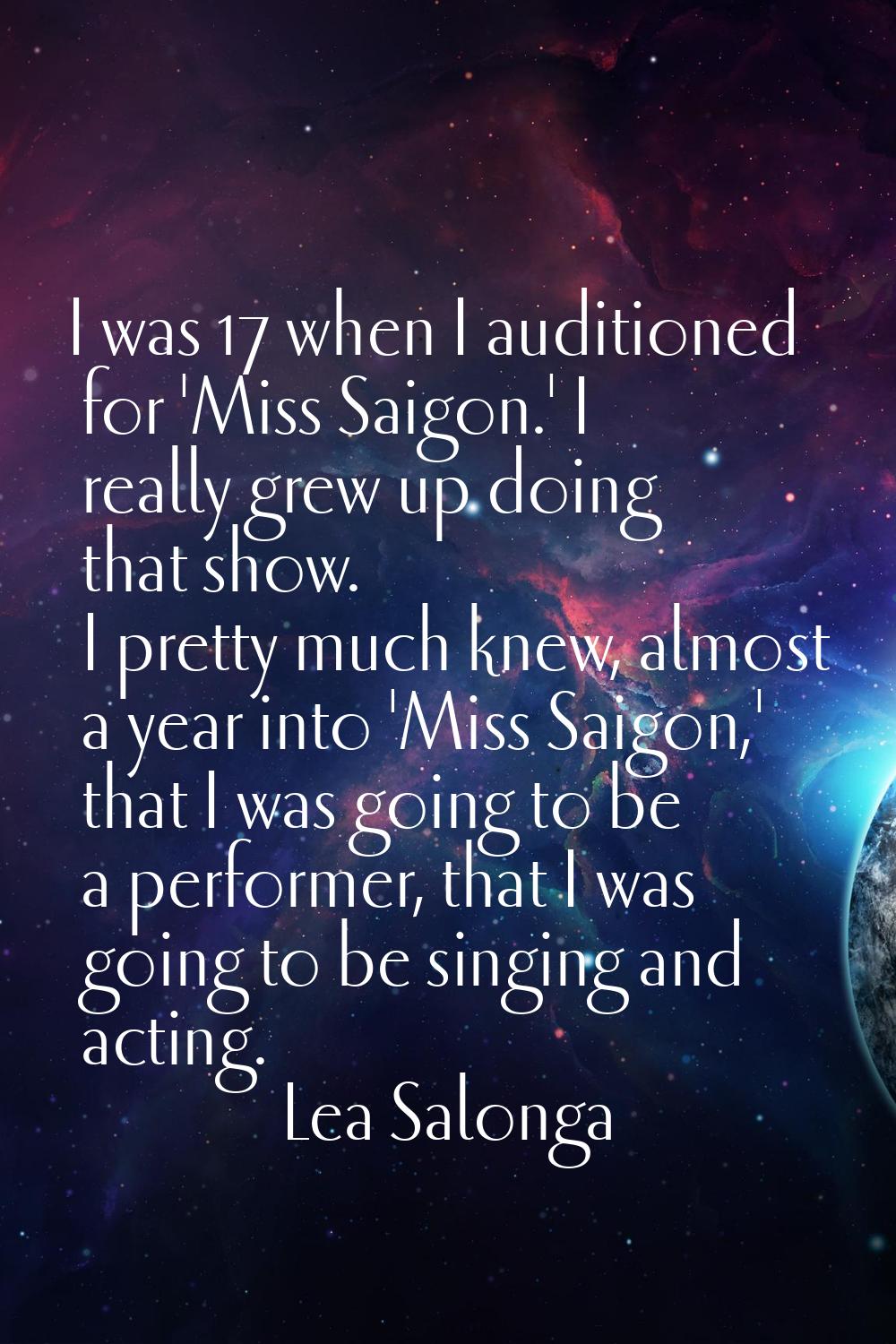 I was 17 when I auditioned for 'Miss Saigon.' I really grew up doing that show. I pretty much knew,