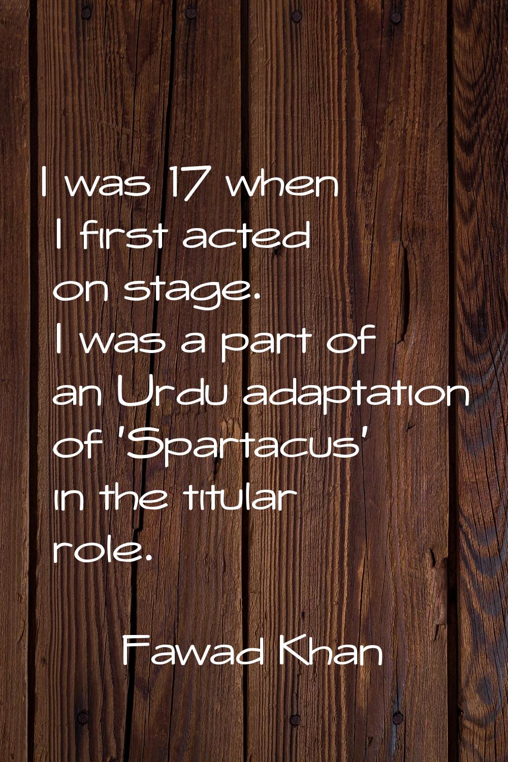 I was 17 when I first acted on stage. I was a part of an Urdu adaptation of 'Spartacus' in the titu