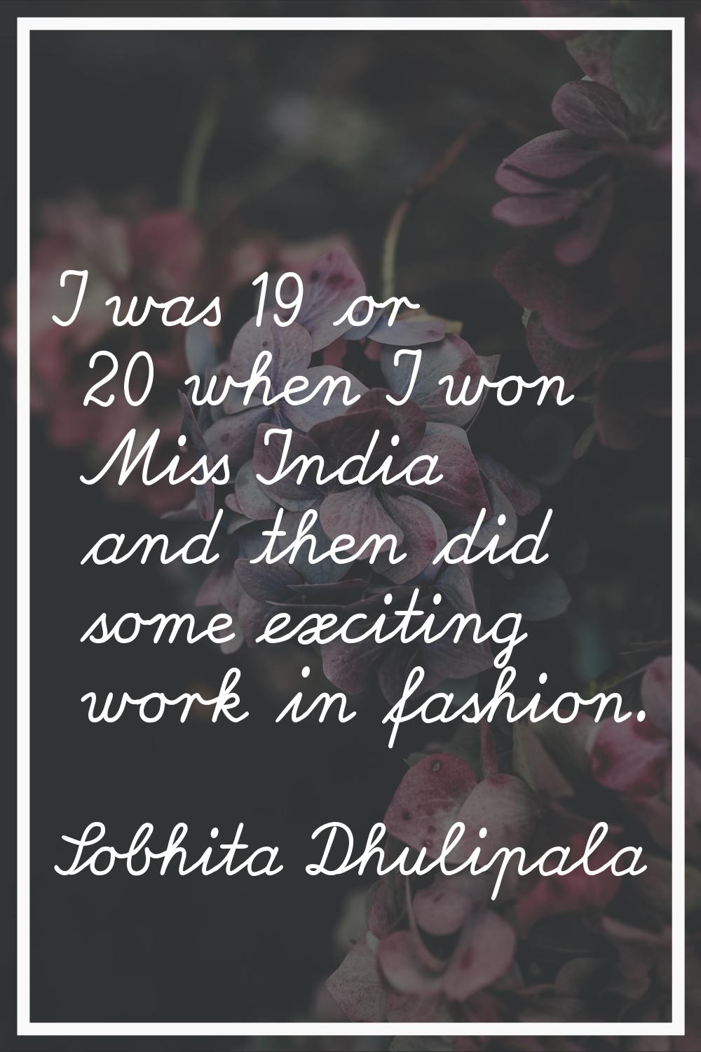 I was 19 or 20 when I won Miss India and then did some exciting work in fashion.