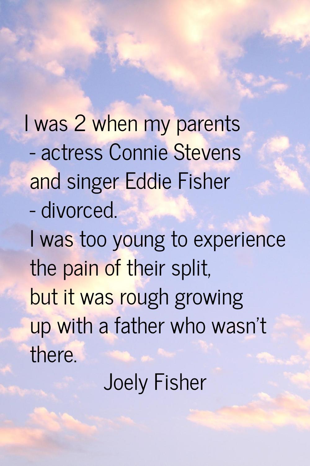 I was 2 when my parents - actress Connie Stevens and singer Eddie Fisher - divorced. I was too youn