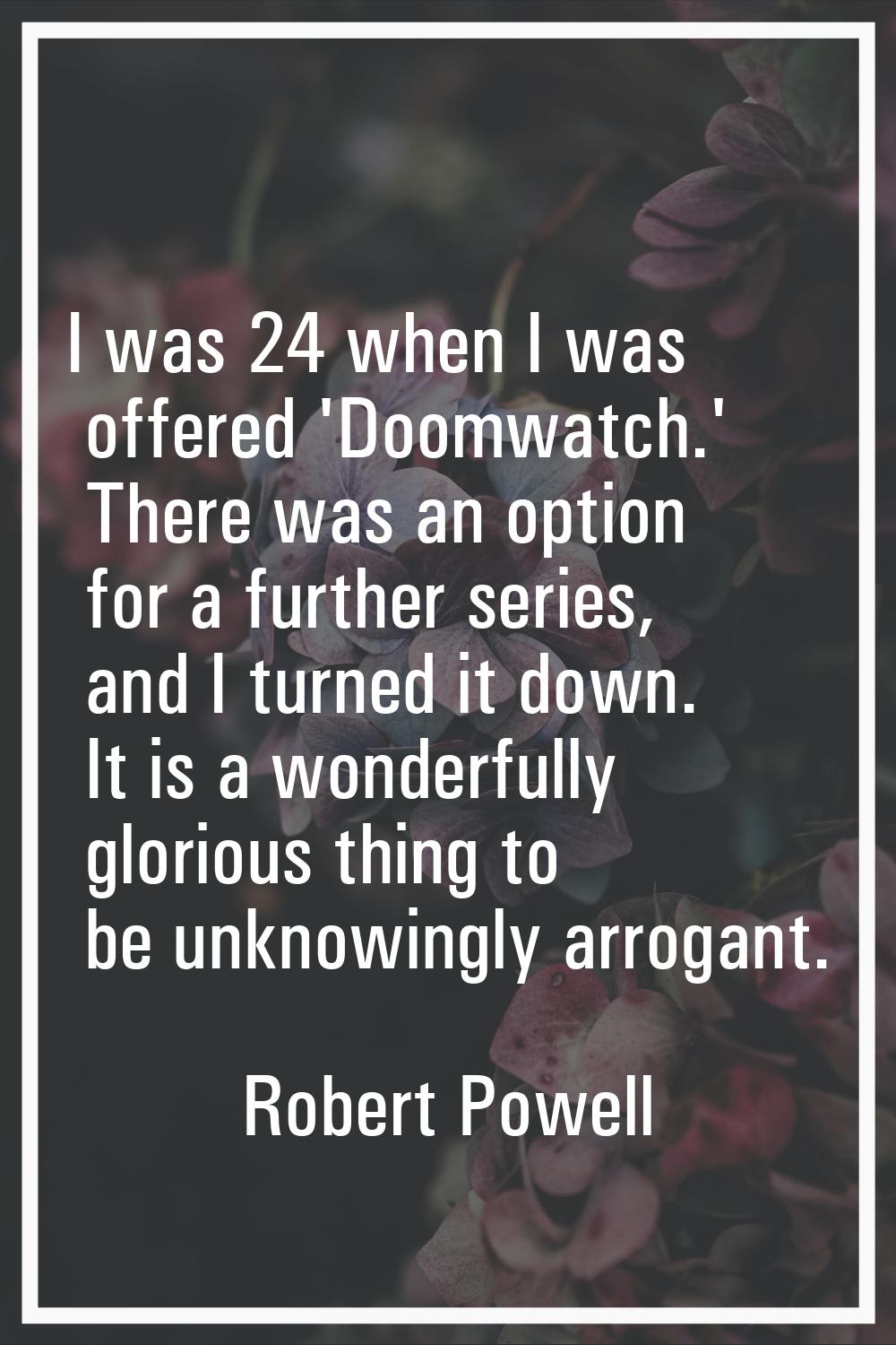 I was 24 when I was offered 'Doomwatch.' There was an option for a further series, and I turned it 