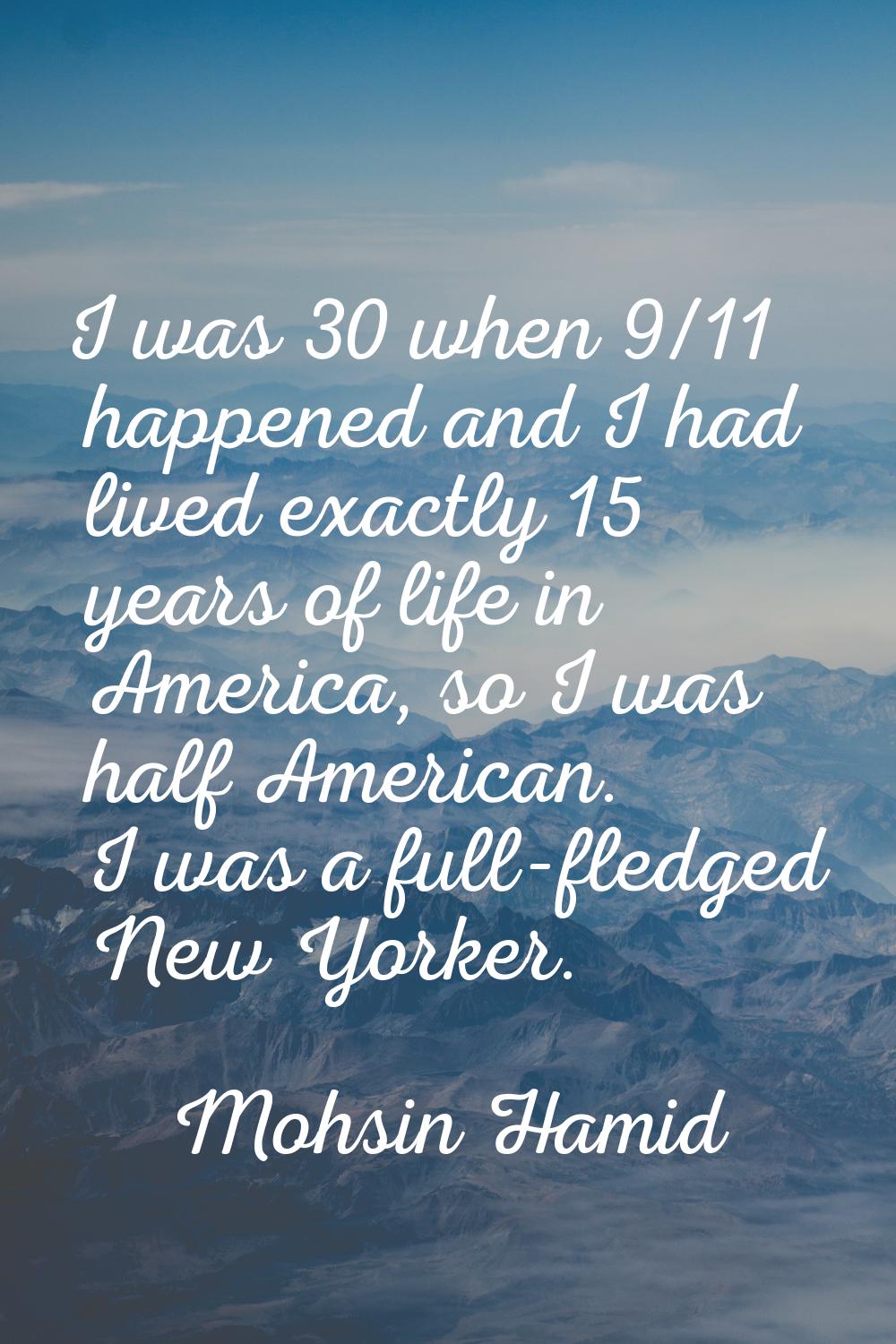 I was 30 when 9/11 happened and I had lived exactly 15 years of life in America, so I was half Amer