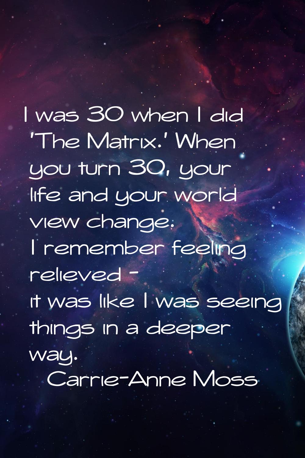 I was 30 when I did 'The Matrix.' When you turn 30, your life and your world view change. I remembe