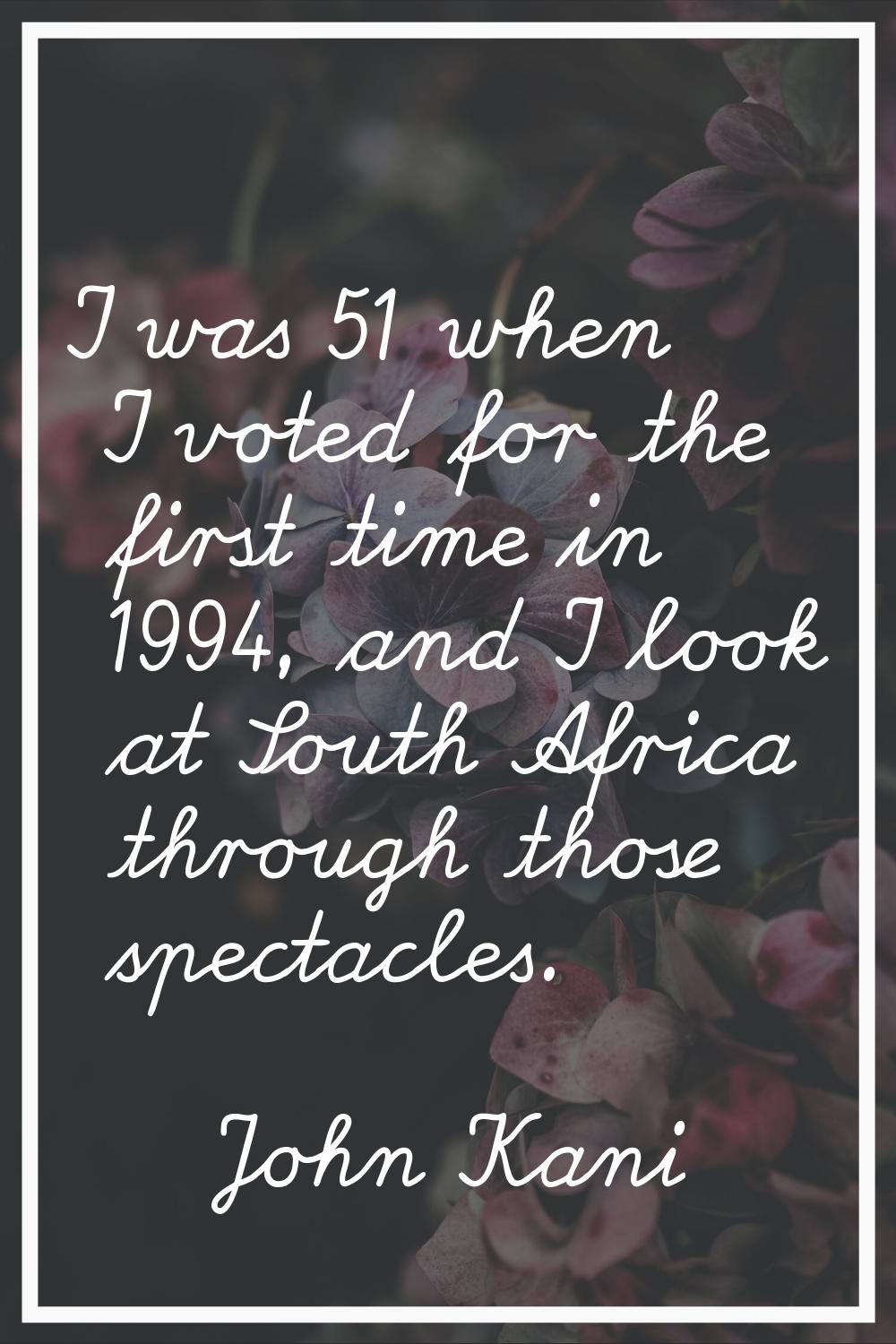 I was 51 when I voted for the first time in 1994, and I look at South Africa through those spectacl
