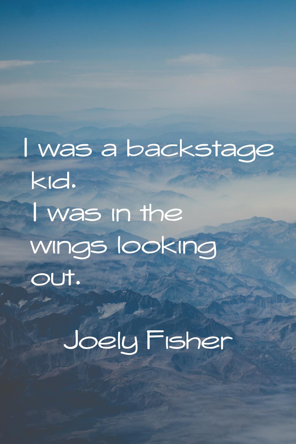 I was a backstage kid. I was in the wings looking out.